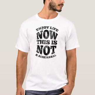 Enjoy life now. This is not a rehearsal. T-Shirt