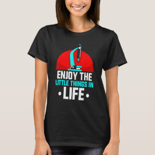 Enjoy The Little Things In Life Microscopes Micros T-Shirt