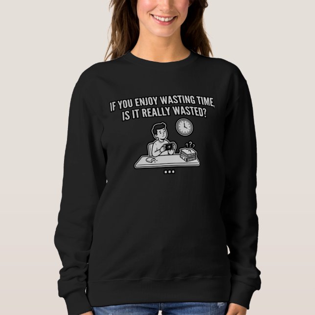 Enjoy Wasting Time Philosophy Quote Sweatshirt (Front)