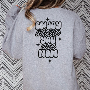 Enjoy Where You Are Now, Cute Positive Enjoy Life Sweatshirt