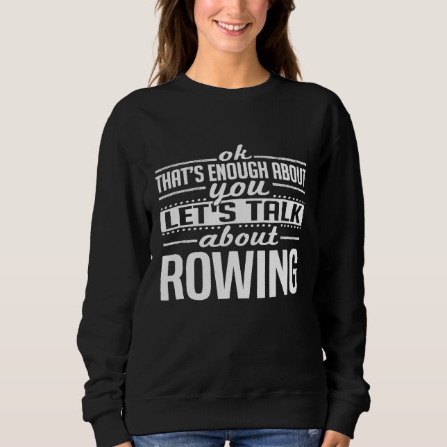 Enough About You Lets Talk About Rowing Sweatshirt (Front)