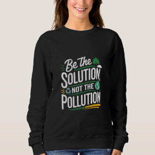 Environment Climate Change Be The Solution Not The Sweatshirt