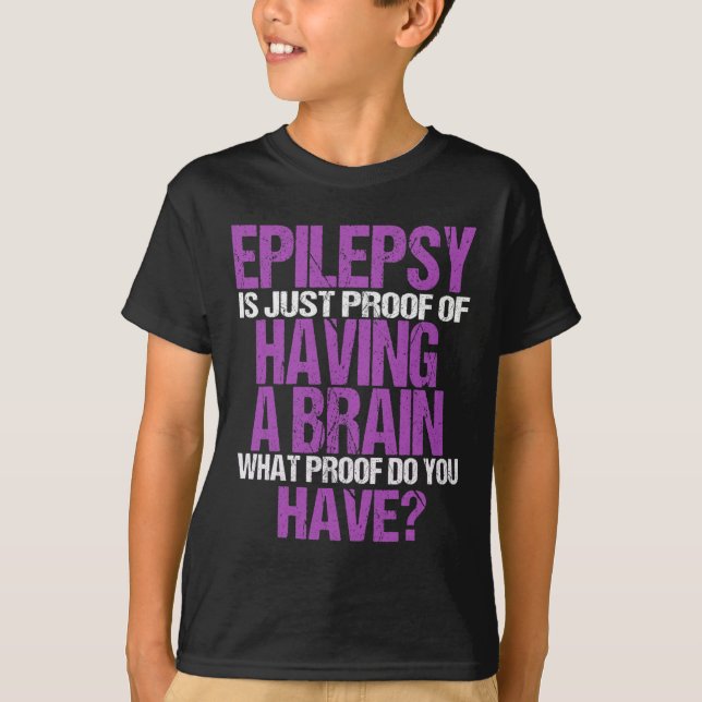 Epilepsy Is Proof I Have A Brain  T-Shirt (Front)