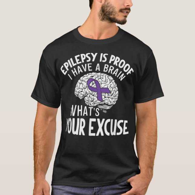 Epilepsy Is Proof I Have a Brain Whats Your Exc T-Shirt (Front)
