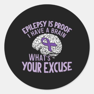 Epilepsy Is Proof I Have a Brain What's Your Excus Classic Round Sticker