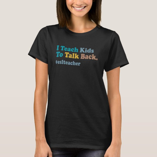 ESL Teacher I Teach Kids To Talk Back Teacher Ling T-Shirt (Front)