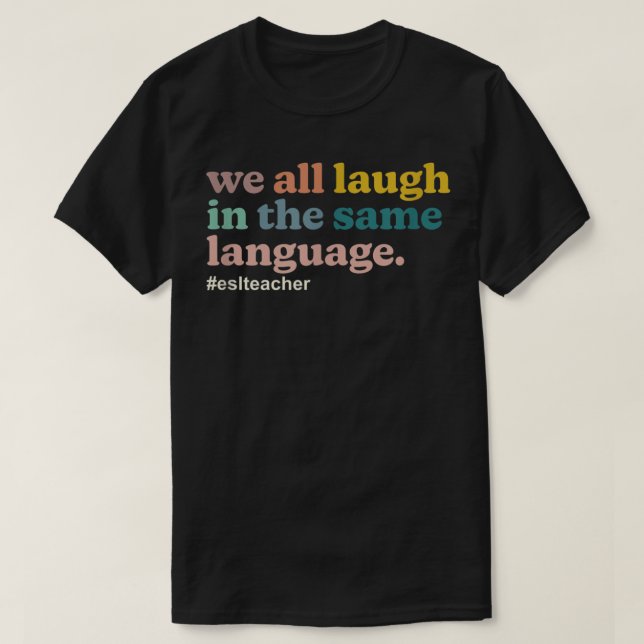 ESL Teacher We All Laugh in the Same Language. Col T-Shirt (Design Front)