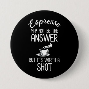 Espresso May Not Be Answer But It's Worth A Shot 3 Inch Round Button