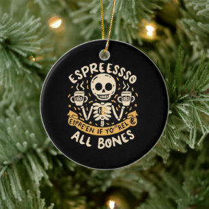 Espresso yourself, even if you are all bones ceramic ornament