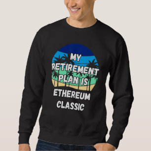 Ethereum Classic Crypto My Retirement Plan Is Ethe Sweatshirt