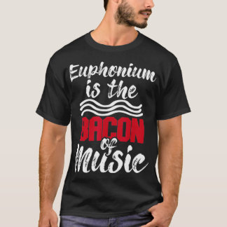 Euphonium Is The Bacon Of Music  Euphoniumist Marc T-Shirt