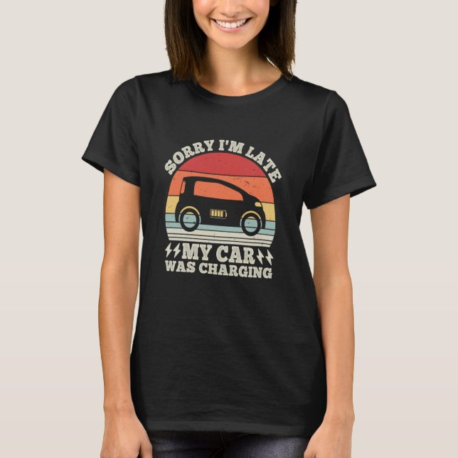 EV Car Electric Sorry I'm Late My Car Was Charging T-Shirt (Front)