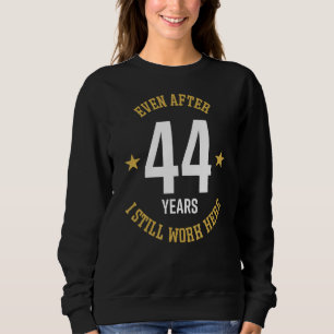 Even after 44 Years I still work here 44th Work An Sweatshirt