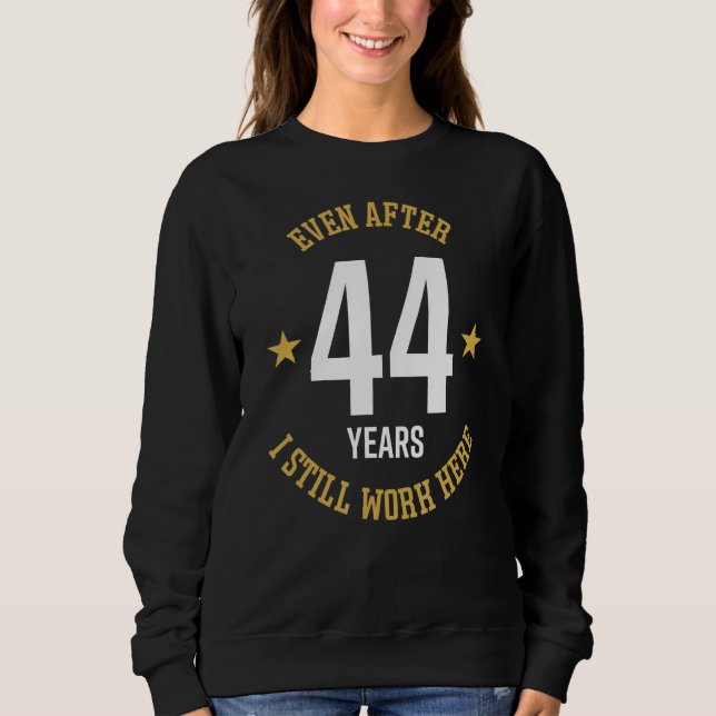 Even after 44 Years I still work here 44th Work An Sweatshirt (Front)