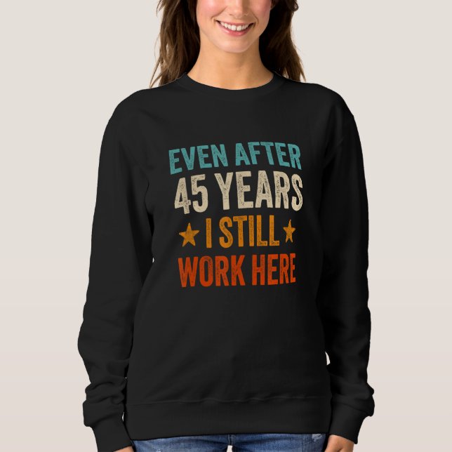 Even after 45 Years I still work here 45th Work An Sweatshirt (Front)