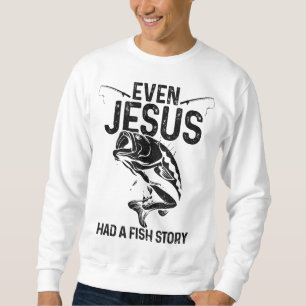 Even Jesus Had A Fish Story Funny Fishing Fisherma Sweatshirt