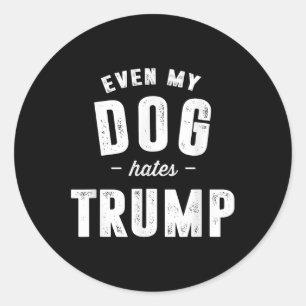 Even My Dog Hates Trump Anti President Donald Trum Classic Round Sticker