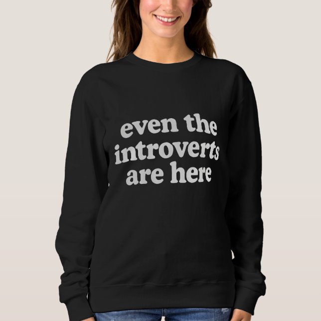 Even the introverts are here  sweatshirt (Front)