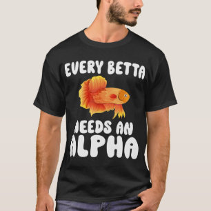 Every Betta Needs An Alpha Funny Fish Lover Betta T-Shirt