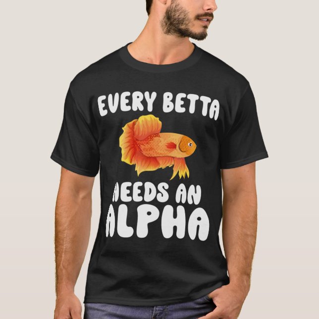 Every Betta Needs An Alpha Funny Fish Lover Betta  T-Shirt (Front)