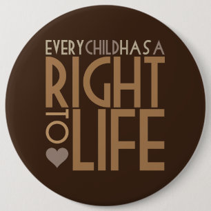 Every Child has a RIGHT TO LIFE 6 Inch Round Button