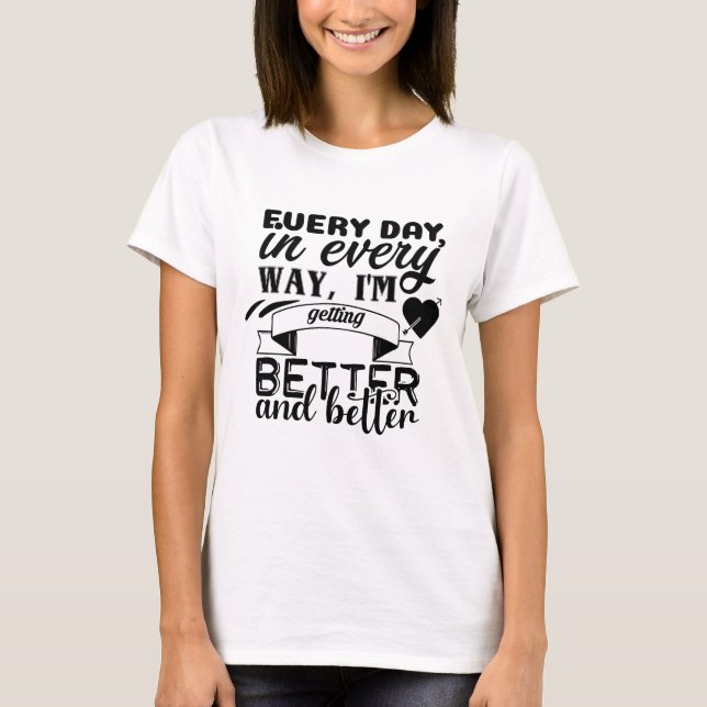 Every Day in Every Way I'm Getting Better T-Shirt (Front)