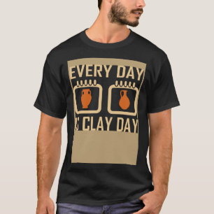 Every Day Is Clay Day Pottery Fan Quote T-Shirt