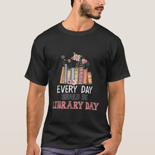 Every Day Should Be Library Day Librarian Library  T-Shirt (Front)
