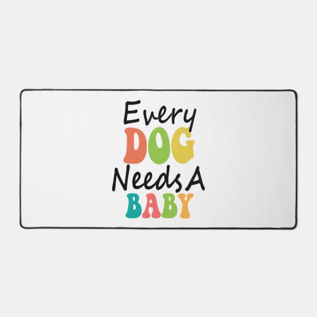 Every Dog Needs A Baby Desk Mat (Front)