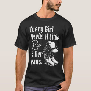Every Girl Needs A Little Rip is Her Jeans T-Shirt
