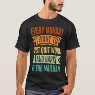 Every Monday I Want To Just Quit Work And Bark     T-Shirt