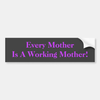 Every Mother Is A Working Mother! BumperSticker Bumper Sticker