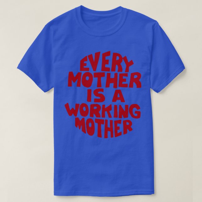 Every mother is a working mother T-Shirt (Design Front)