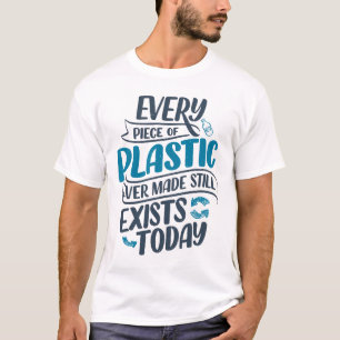 Every piece of plastic ever made still exists toda T-Shirt