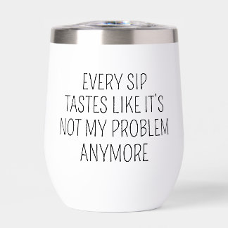 Every Sip Not My Problem Anymore Funny Quote