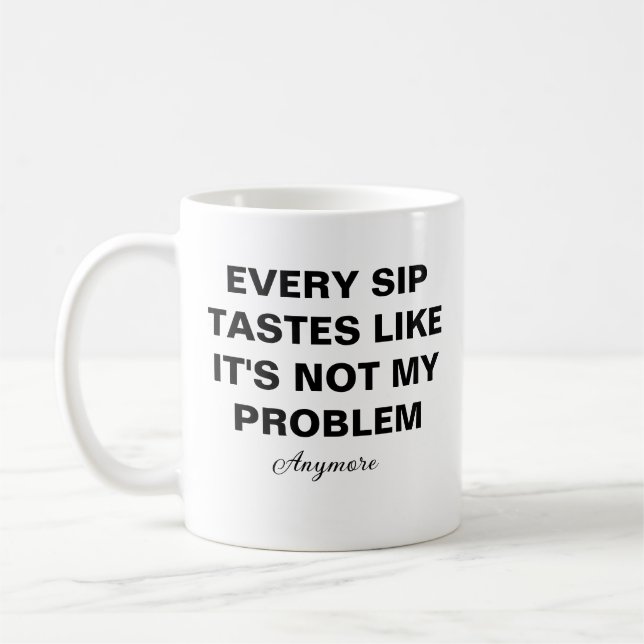 Every sip tastes like it is not my problem anymore coffee mug (Left)
