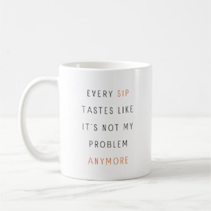 Every Sip Tastes Like It's Not My Problem Anymore Coffee Mug