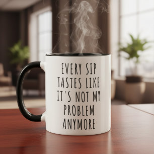 EVERY SIP TASTES LIKE IT'S NOT MY PROBLEM ANYMORE MUG