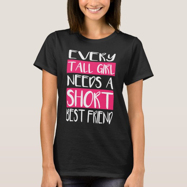 Every Tall Girl Needs A Short Best Friend T-Shirts (Front)