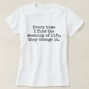 Every time I find the meaning of life joke T-Shirt