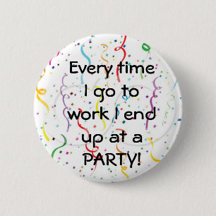 Every time I go to work I end up at a party 2 Inch Round Button