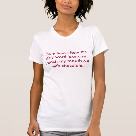 Every time I hear the dirty word 'exercise',I w... T-Shirt