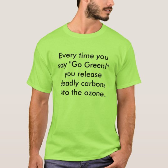 Every time you say "Go Green!" you release dead... T-Shirt