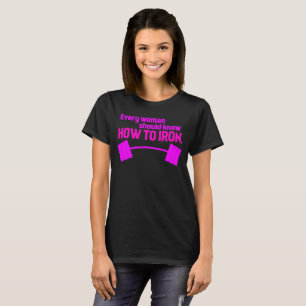 Every Woman Should Know How To Iron - Funny Gym T-Shirt