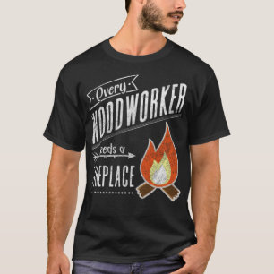 Every Woodworker Needs a Fireplace for Craftsman a T-Shirt