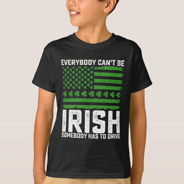 Everybody Can't Be Irish Somebody Has To Drive T-Shirt (Front)