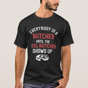 Everybody Is A Butcher Until The Real Butcher Show T-Shirt