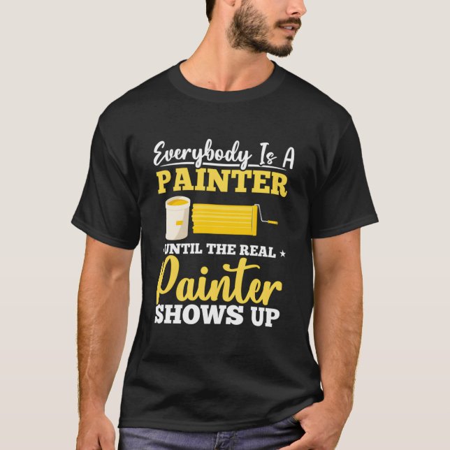 Everybody Is A Painter Until The Real Painter Show T-Shirt (Front)