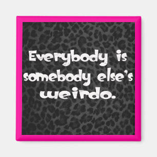Everybody is somebody else's Weirdo Magnet