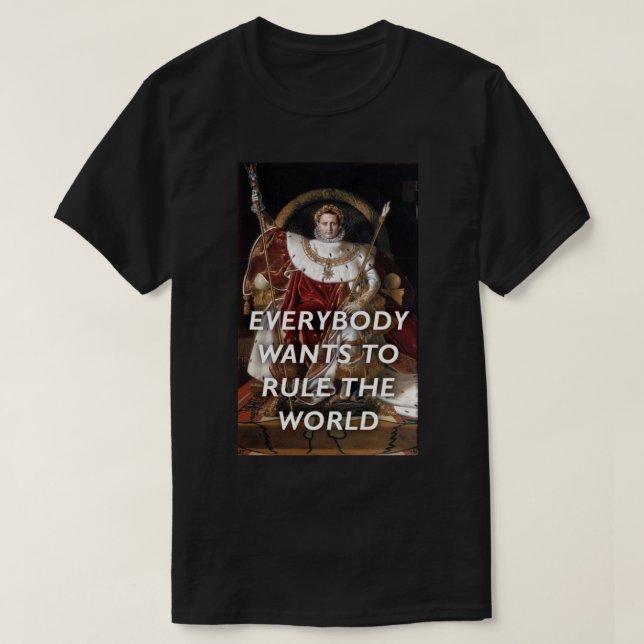 Everybody Wants to Rule the World—NapoleonTears fo T-Shirt (Design Front)